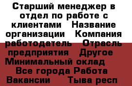 Старший менеджер в отдел по работе с клиентами › Название организации ­ Компания-работодатель › Отрасль предприятия ­ Другое › Минимальный оклад ­ 1 - Все города Работа » Вакансии   . Тыва респ.